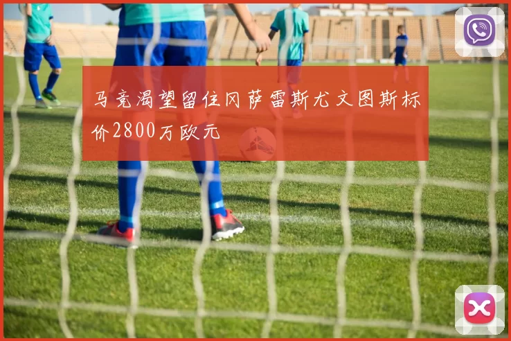 马竞渴望留住冈萨雷斯尤文图斯标价2800万欧元
