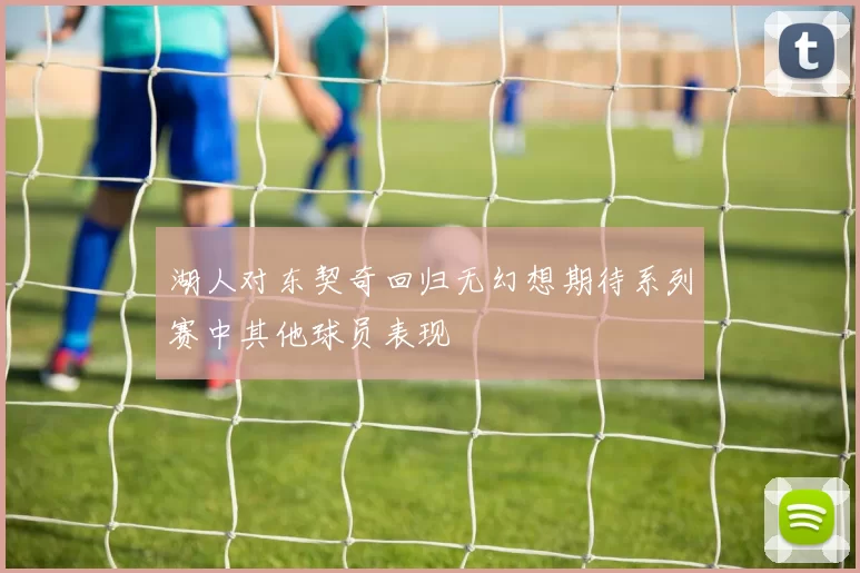 湖人对东契奇回归无幻想期待系列赛中其他球员表现