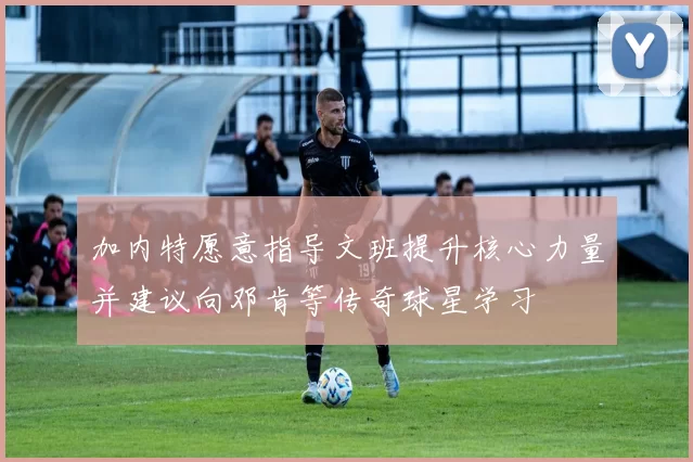 加内特愿意指导文班提升核心力量并建议向邓肯等传奇球星学习