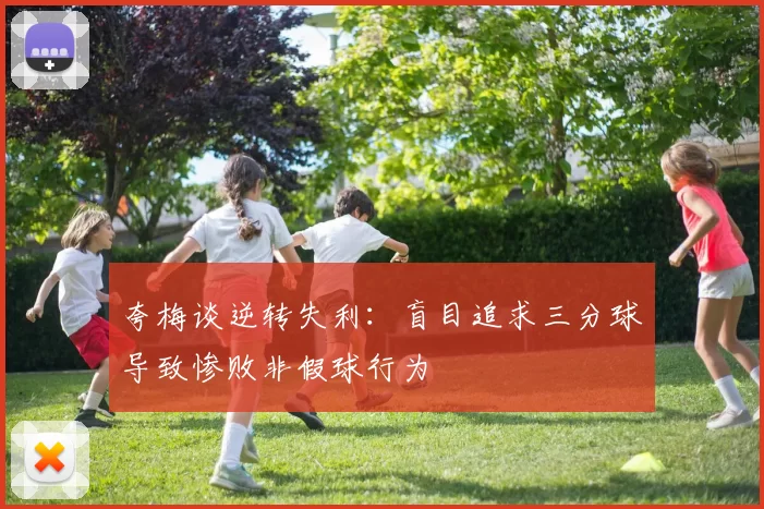 夸梅谈逆转失利：盲目追求三分球导致惨败非假球行为