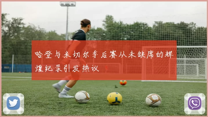 哈登与米切尔季后赛从未缺席的辉煌纪录引发热议