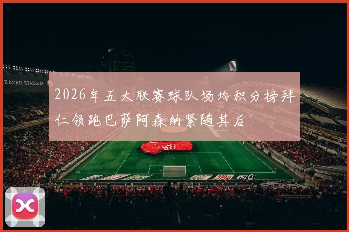 2026年五大联赛球队场均积分榜拜仁领跑巴萨阿森纳紧随其后