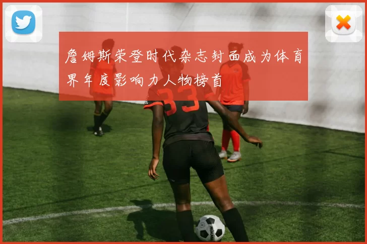 詹姆斯荣登时代杂志封面成为体育界年度影响力人物榜首